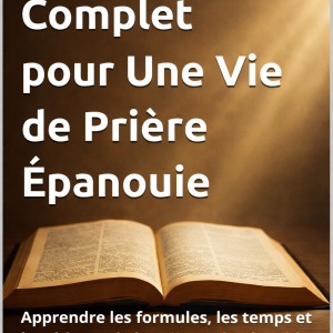 Le Guide Complet pour Une Vie de Prière Épanouie